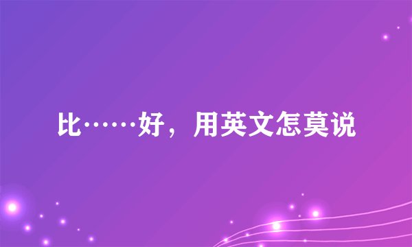 比……好，用英文怎莫说