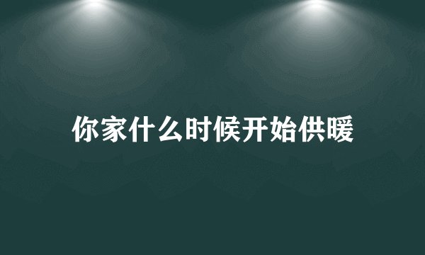 你家什么时候开始供暖