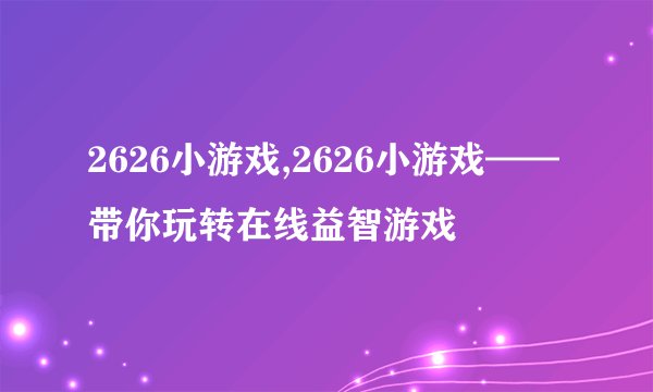 2626小游戏,2626小游戏——带你玩转在线益智游戏