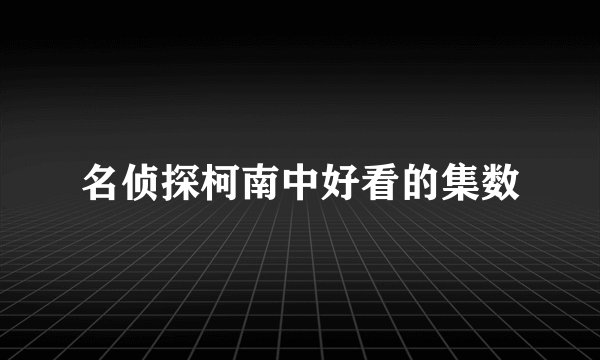 名侦探柯南中好看的集数