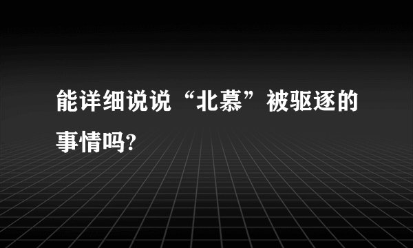 能详细说说“北慕”被驱逐的事情吗?
