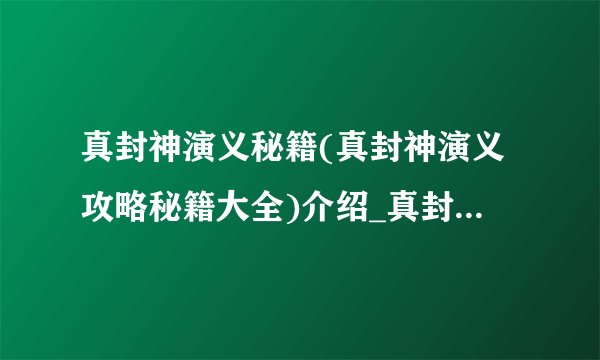 真封神演义秘籍(真封神演义攻略秘籍大全)介绍_真封神演义秘籍(真封神演义攻略秘籍大全)是什么