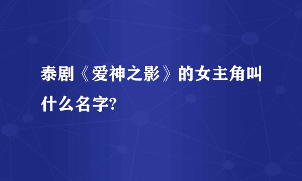 泰剧《爱神之影》的女主角叫什么名字?