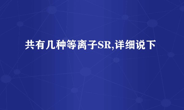 共有几种等离子SR,详细说下