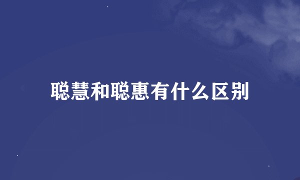 聪慧和聪惠有什么区别