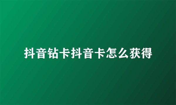 抖音钻卡抖音卡怎么获得