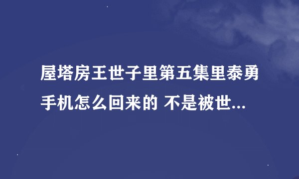 屋塔房王世子里第五集里泰勇手机怎么回来的 不是被世娜妈妈拿走了么 怎么回到到男主手上的
