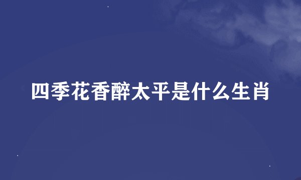 四季花香醉太平是什么生肖