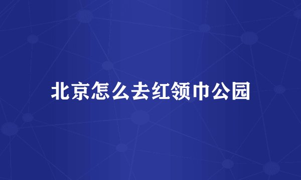 北京怎么去红领巾公园