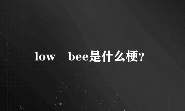 low bee是什么梗？
