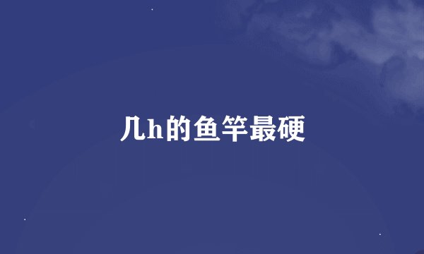 几h的鱼竿最硬