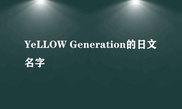 YeLLOW Generation的日文名字