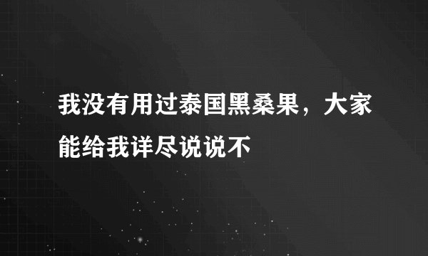 我没有用过泰国黑桑果，大家能给我详尽说说不