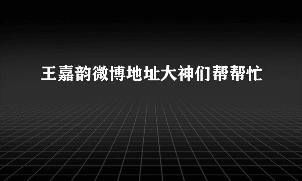 王嘉韵微博地址大神们帮帮忙