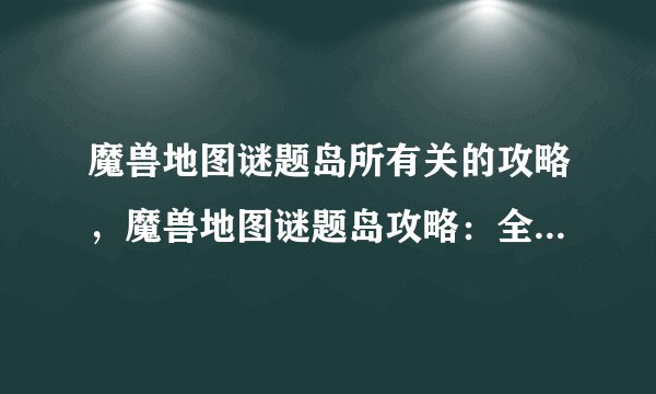 魔兽地图谜题岛所有关的攻略，魔兽地图谜题岛攻略：全关通关技巧分享