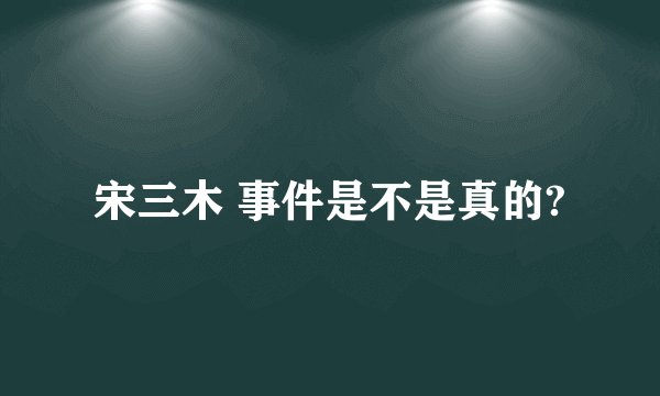 宋三木 事件是不是真的?
