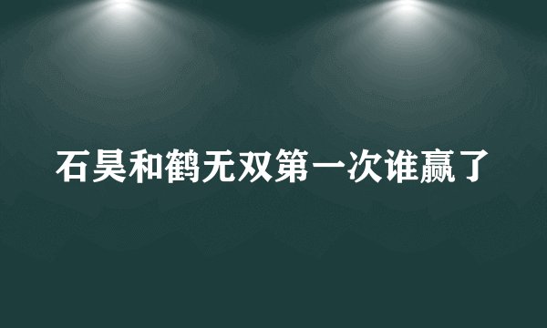 石昊和鹤无双第一次谁赢了