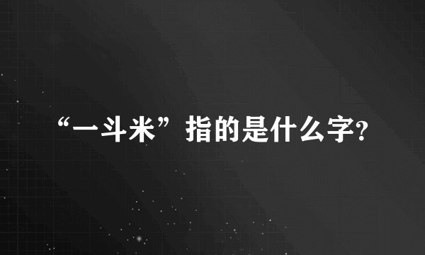 “一斗米”指的是什么字？