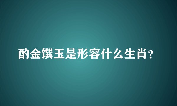 酌金馔玉是形容什么生肖？