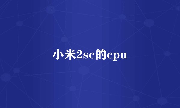 小米2sc的cpu