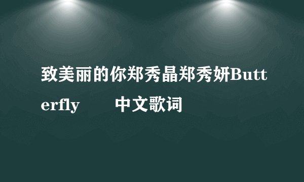 致美丽的你郑秀晶郑秀妍Butterfly  中文歌词