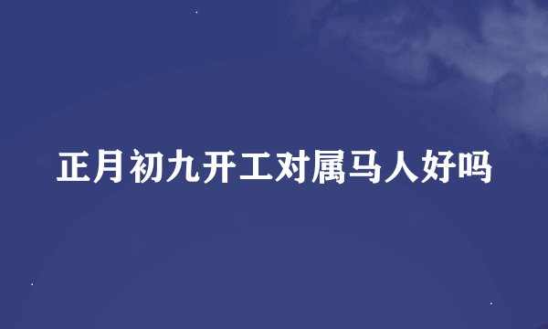 正月初九开工对属马人好吗