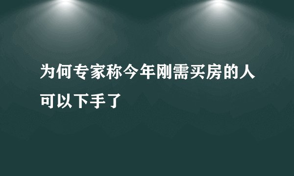 为何专家称今年刚需买房的人可以下手了