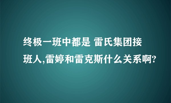 终极一班中都是 雷氏集团接班人,雷婷和雷克斯什么关系啊?