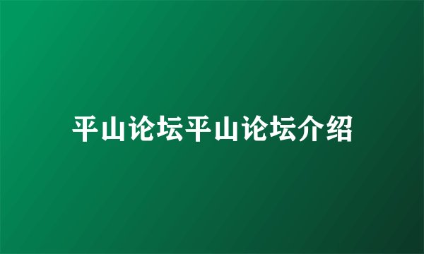 平山论坛平山论坛介绍