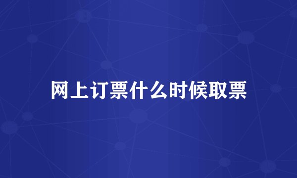 网上订票什么时候取票