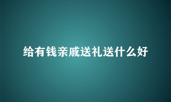 给有钱亲戚送礼送什么好