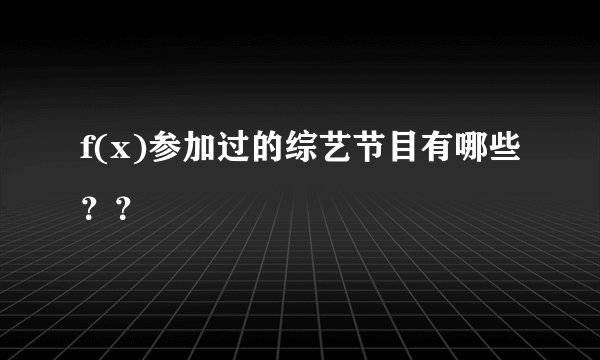 f(x)参加过的综艺节目有哪些？？