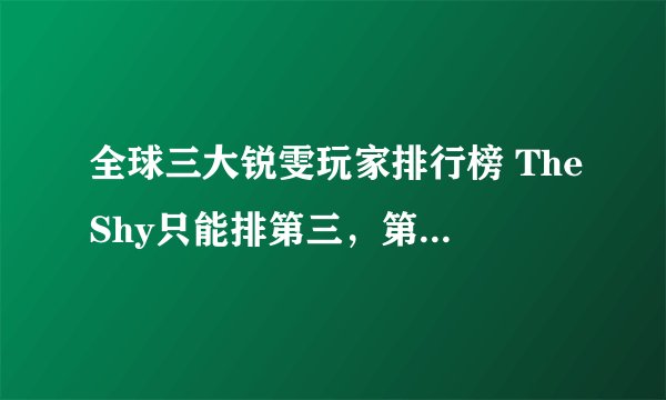 全球三大锐雯玩家排行榜 TheShy只能排第三，第一为世界公认