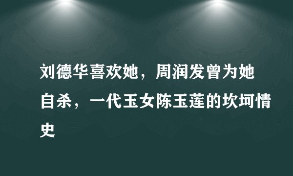 刘德华喜欢她，周润发曾为她自杀，一代玉女陈玉莲的坎坷情史