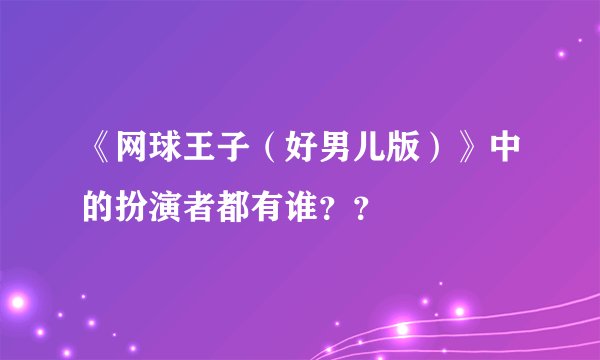 《网球王子（好男儿版）》中的扮演者都有谁？？