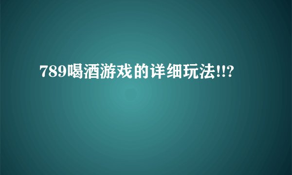 789喝酒游戏的详细玩法!!?