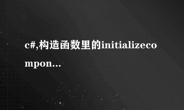 c#,构造函数里的initializecomponent()什么意思
