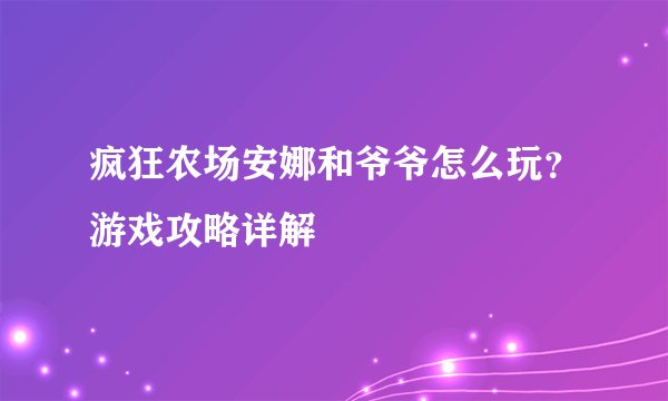 疯狂农场安娜和爷爷怎么玩？游戏攻略详解