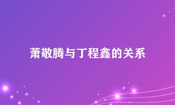 萧敬腾与丁程鑫的关系