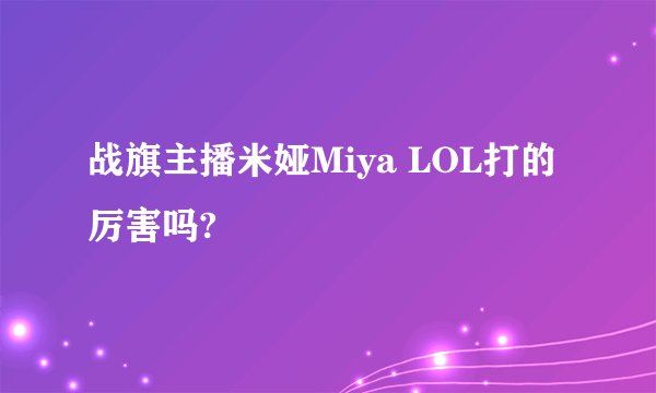 战旗主播米娅Miya LOL打的厉害吗?