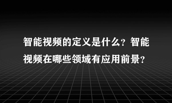 智能视频的定义是什么？智能视频在哪些领域有应用前景？