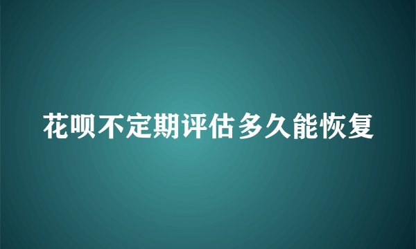 花呗不定期评估多久能恢复