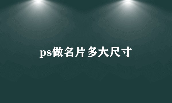 ps做名片多大尺寸