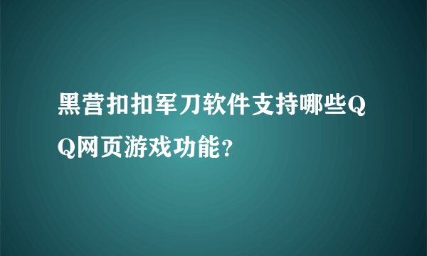 黑营扣扣军刀软件支持哪些QQ网页游戏功能？
