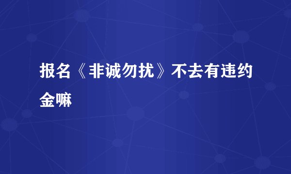 报名《非诚勿扰》不去有违约金嘛