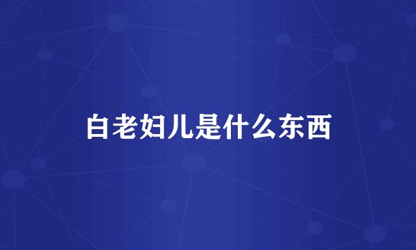 白老妇儿是什么东西