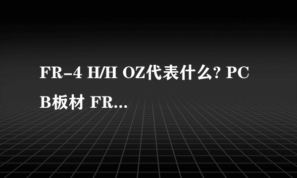 FR-4 H/H OZ代表什么? PCB板材 FR-4 H/0 OZ代表什么? PCB板材