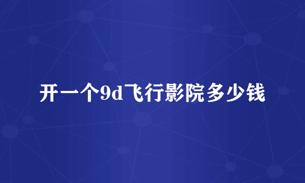 开一个9d飞行影院多少钱