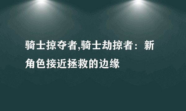骑士掠夺者,骑士劫掠者：新角色接近拯救的边缘