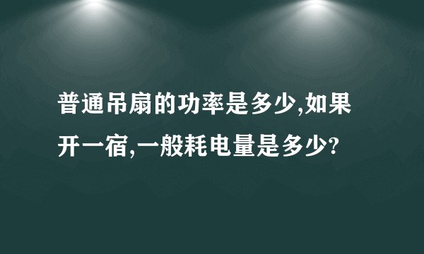 普通吊扇的功率是多少,如果开一宿,一般耗电量是多少?